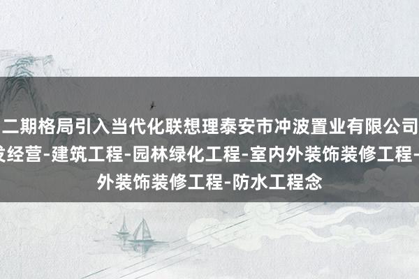 二期格局引入当代化联想理泰安市冲波置业有限公司-房地产开发经营-建筑工程-园林绿化工程-室内外装饰装修工程-防水工程念