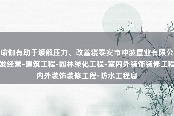 瑜伽有助于缓解压力、改善寝泰安市冲波置业有限公司-房地产开发经营-建筑工程-园林绿化工程-室内外装饰装修工程-防水工程息