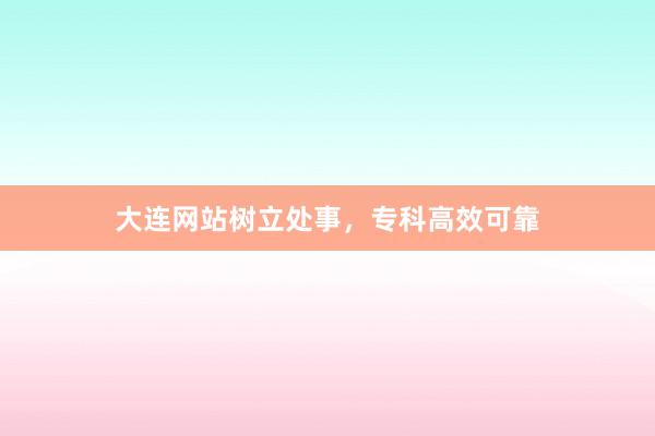 大连网站树立处事，专科高效可靠
