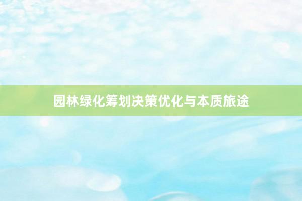 园林绿化筹划决策优化与本质旅途