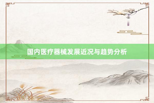 国内医疗器械发展近况与趋势分析
