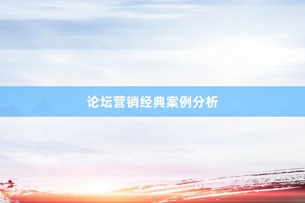论坛营销经典案例分析